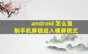 android 怎么强制手机屏锁进入横屏模式